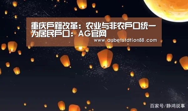重庆户籍改革:农业与非农户口统一为居民户口:AG官网(图1) AG棋牌