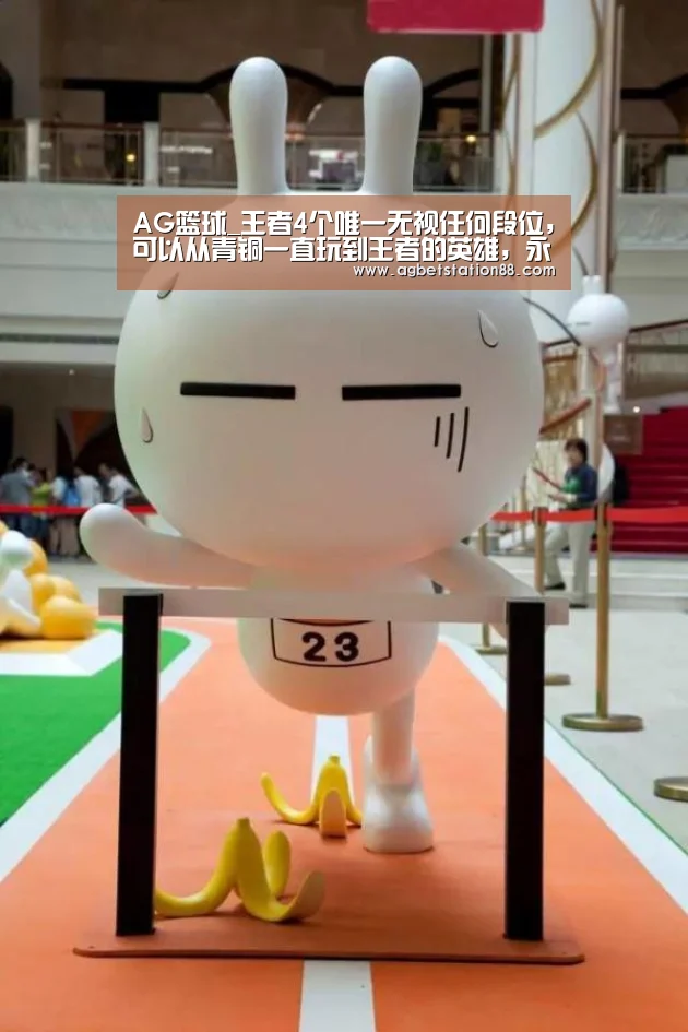 AG篮球_王者4个唯一无视任何段位,可以从青铜一直玩到王者的英雄,永不淘汰!(图2) AG官网