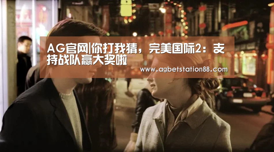 AG官网|你打我猜,完美国际2:支持战队赢大奖啦(图1) AG百家乐